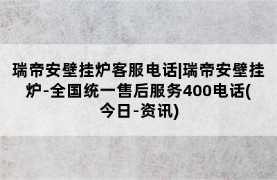 瑞帝安壁挂炉客服电话|瑞帝安壁挂炉-全国统一售后服务400电话(今日-资讯)